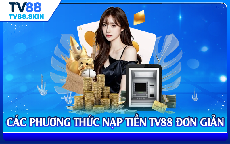 Các phương thức nạp tiền TV88 đơn giản
