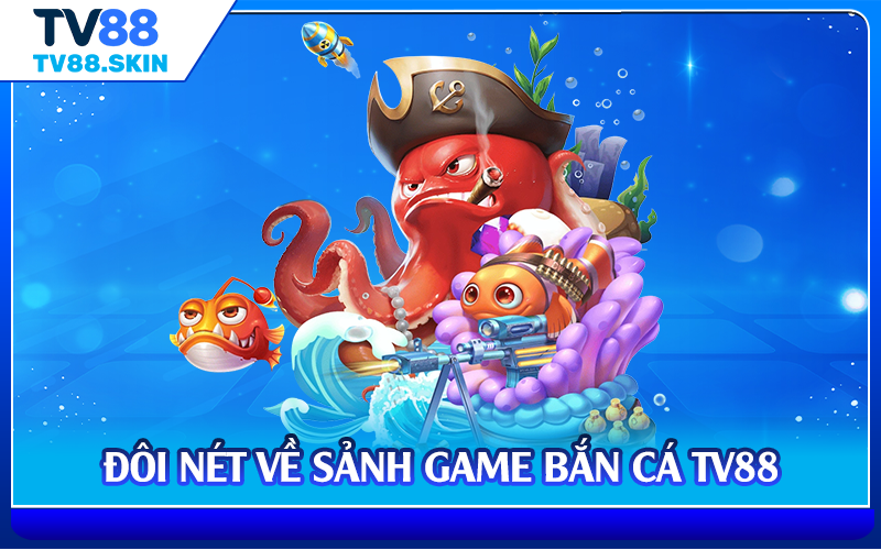Đôi nét về sảnh game bắn cá TV88