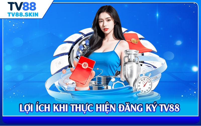 Lợi ích khi thực hiện đăng ký TV88