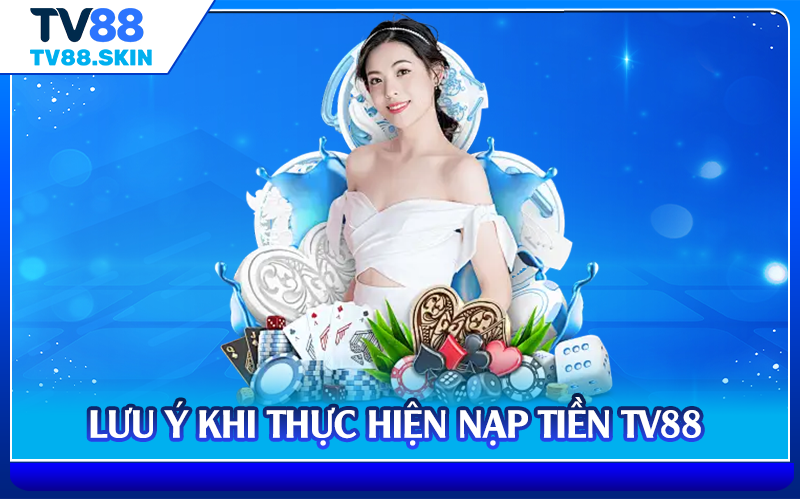 Lưu ý khi thực hiện nạp tiền TV88 